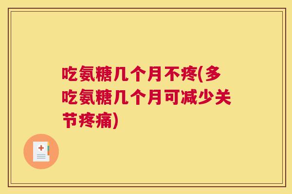 吃氨糖几个月不疼(多吃氨糖几个月可减少关节疼痛)