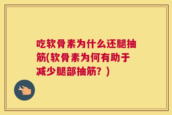 吃软骨素为什么还腿抽筋(软骨素为何有助于减少腿部抽筋？)