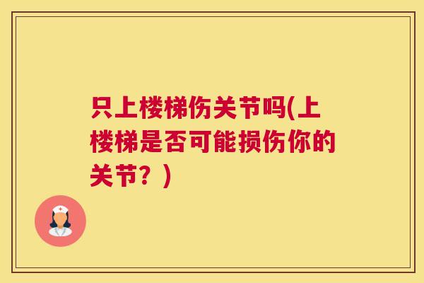 只上楼梯伤关节吗(上楼梯是否可能损伤你的关节？)