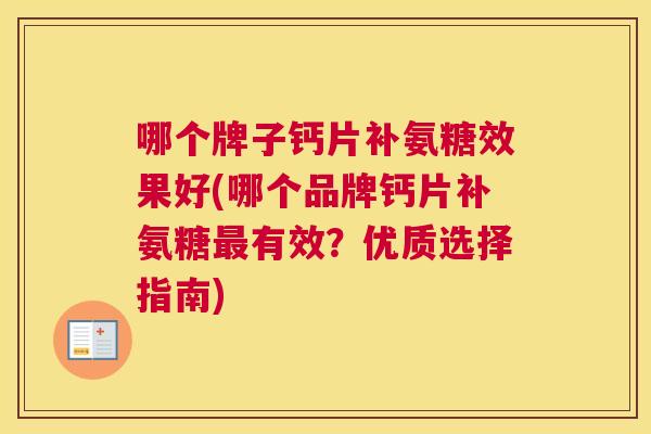 哪个牌子钙片补氨糖效果好(哪个品牌钙片补氨糖最有效？优质选择指南)