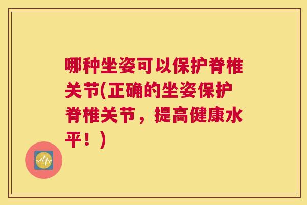 哪种坐姿可以保护脊椎关节(正确的坐姿保护脊椎关节，提高健康水平！)