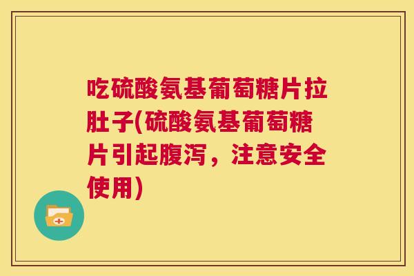 吃硫酸氨基葡萄糖片拉肚子(硫酸氨基葡萄糖片引起腹泻，注意安全使用)