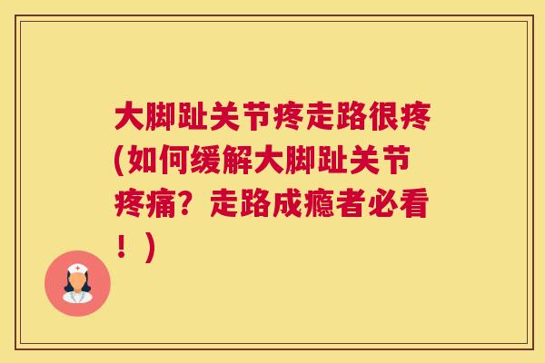 大脚趾关节疼走路很疼(如何缓解大脚趾关节疼痛？走路成瘾者必看！)