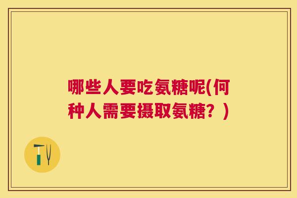 哪些人要吃氨糖呢(何种人需要摄取氨糖？)