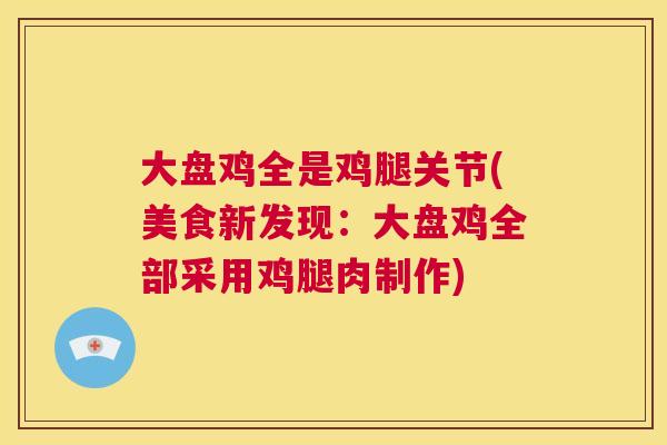 大盘鸡全是鸡腿关节(美食新发现：大盘鸡全部采用鸡腿肉制作)
