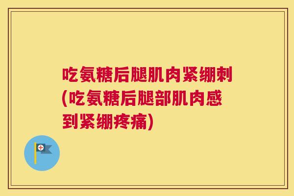 吃氨糖后腿肌肉紧绷刺(吃氨糖后腿部肌肉感到紧绷疼痛)