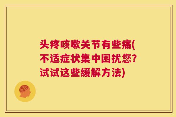 头疼咳嗽关节有些痛(不适症状集中困扰您？试试这些缓解方法)