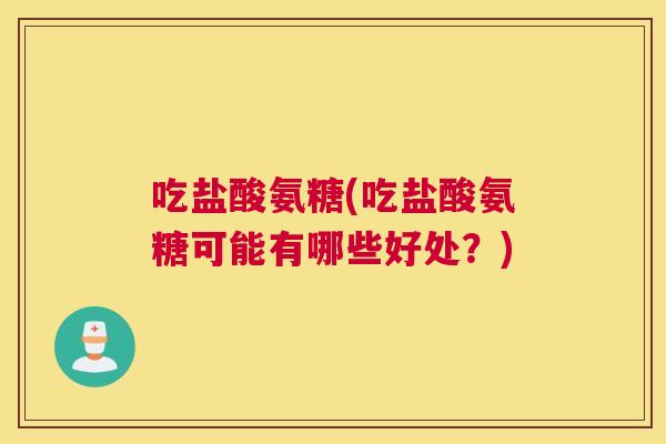 吃盐酸氨糖(吃盐酸氨糖可能有哪些好处？)