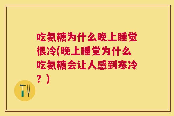 吃氨糖为什么晚上睡觉很冷(晚上睡觉为什么吃氨糖会让人感到寒冷？)