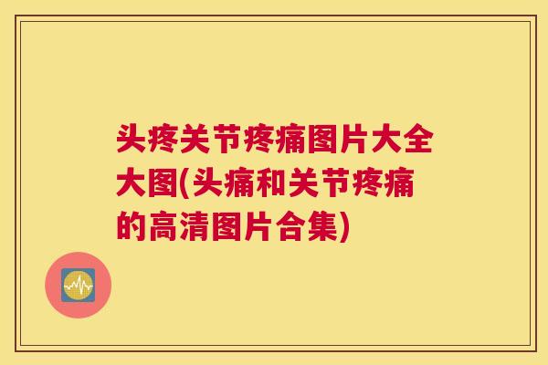 头疼关节疼痛图片大全大图(头痛和关节疼痛的高清图片合集)