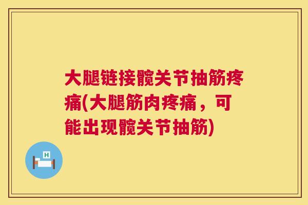 大腿链接髋关节抽筋疼痛(大腿筋肉疼痛，可能出现髋关节抽筋)
