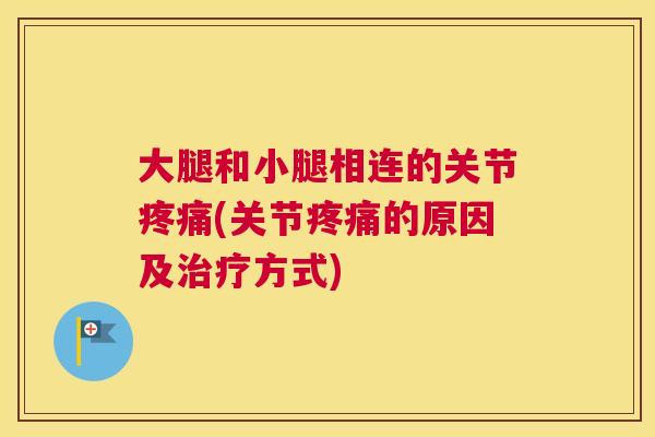 大腿和小腿相连的关节疼痛(关节疼痛的原因及治疗方式)