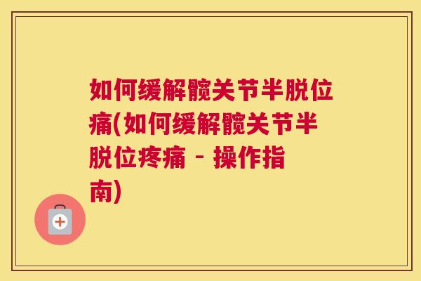 如何缓解髋关节半脱位痛(如何缓解髋关节半脱位疼痛 - 操作指南)