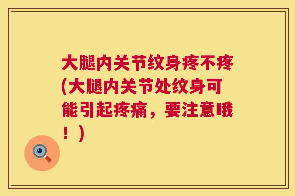 大腿内关节纹身疼不疼(大腿内关节处纹身可能引起疼痛，要注意哦！)