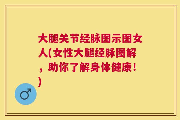 大腿关节经脉图示图女人(女性大腿经脉图解，助你了解身体健康！)