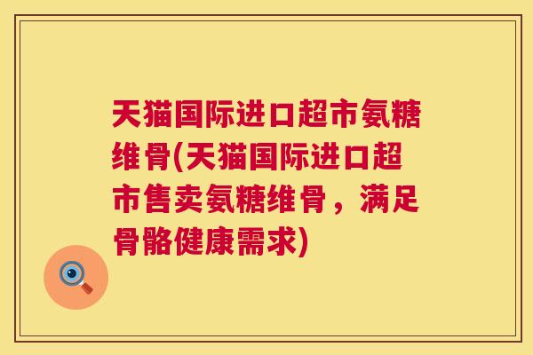 天猫国际进口超市氨糖维骨(天猫国际进口超市售卖氨糖维骨，满足骨骼健康需求)