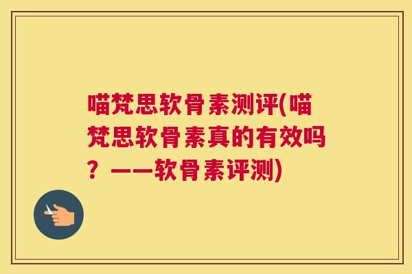 喵梵思软骨素测评(喵梵思软骨素真的有效吗？——软骨素评测)