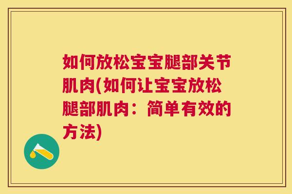 如何放松宝宝腿部关节肌肉(如何让宝宝放松腿部肌肉：简单有效的方法)