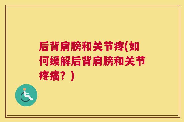 后背肩膀和关节疼(如何缓解后背肩膀和关节疼痛？)