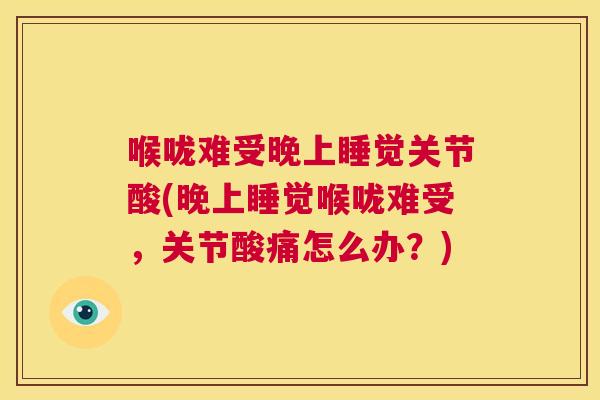 喉咙难受晚上睡觉关节酸(晚上睡觉喉咙难受，关节酸痛怎么办？)