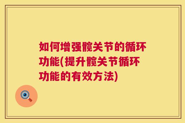 如何增强髋关节的循环功能(提升髋关节循环功能的有效方法)