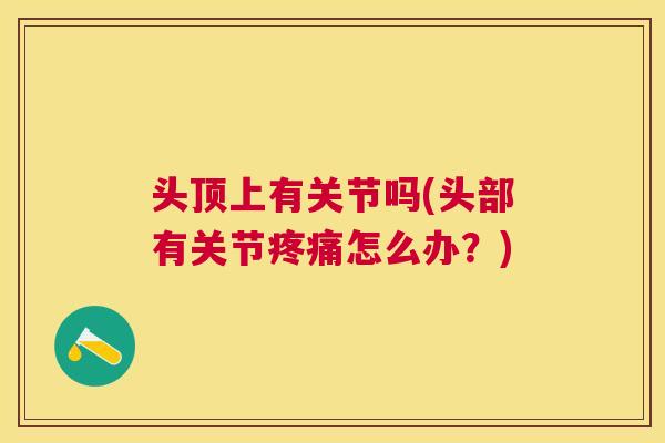 头顶上有关节吗(头部有关节疼痛怎么办？)