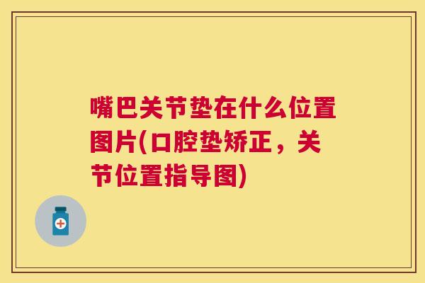嘴巴关节垫在什么位置图片(口腔垫矫正，关节位置指导图)