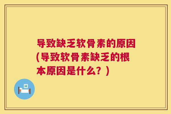 导致缺乏软骨素的原因(导致软骨素缺乏的根本原因是什么？)