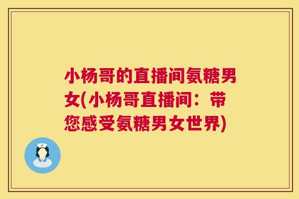 小杨哥的直播间氨糖男女(小杨哥直播间：带您感受氨糖男女世界)