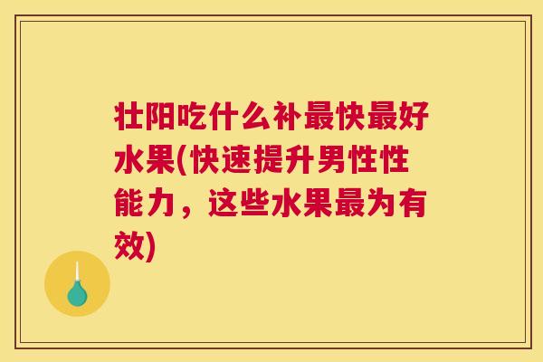 壮阳吃什么补最快最好水果(快速提升男性性能力，这些水果最为有效)