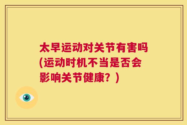太早运动对关节有害吗(运动时机不当是否会影响关节健康？)
