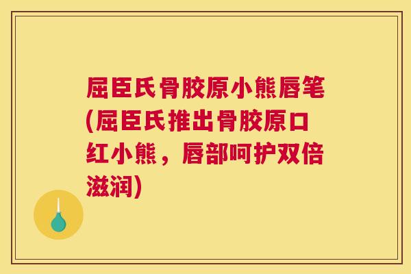 屈臣氏骨胶原小熊唇笔(屈臣氏推出骨胶原口红小熊，唇部呵护双倍滋润)