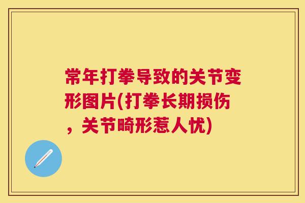 常年打拳导致的关节变形图片(打拳长期损伤，关节畸形惹人忧)