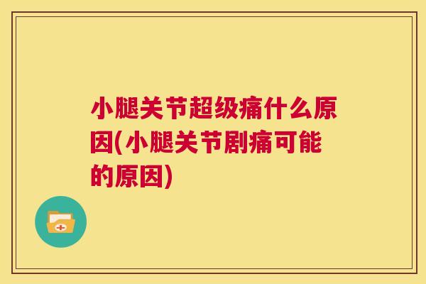 小腿关节超级痛什么原因(小腿关节剧痛可能的原因)