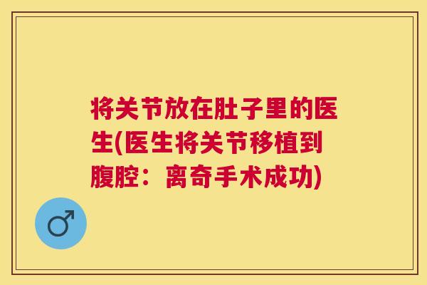 将关节放在肚子里的医生(医生将关节移植到腹腔：离奇手术成功)