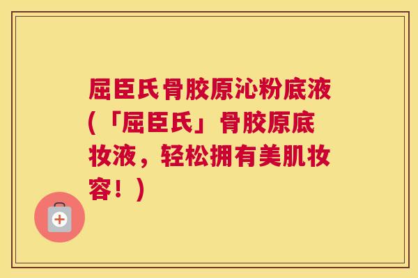 屈臣氏骨胶原沁粉底液(「屈臣氏」骨胶原底妆液，轻松拥有美肌妆容！)