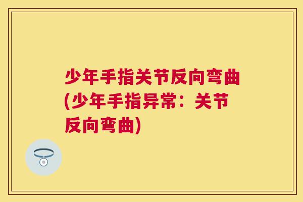 少年手指关节反向弯曲(少年手指异常：关节反向弯曲)