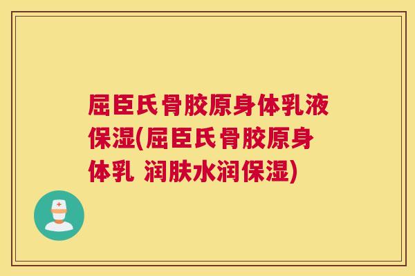 屈臣氏骨胶原身体乳液保湿(屈臣氏骨胶原身体乳 润肤水润保湿)