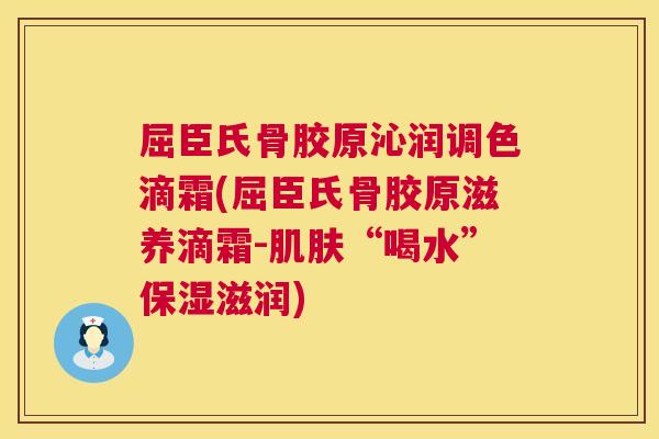 屈臣氏骨胶原沁润调色滴霜(屈臣氏骨胶原滋养滴霜-肌肤“喝水”保湿滋润)