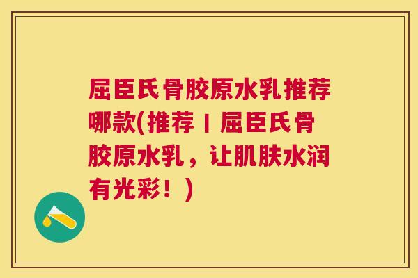 屈臣氏骨胶原水乳推荐哪款(推荐丨屈臣氏骨胶原水乳，让肌肤水润有光彩！)