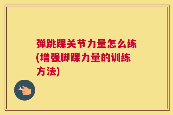 弹跳踝关节力量怎么练(增强脚踝力量的训练方法)