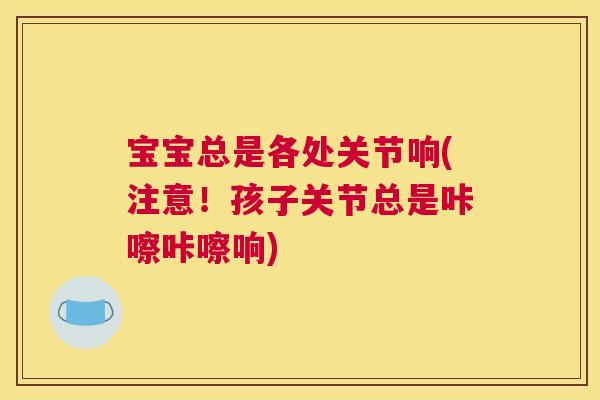 宝宝总是各处关节响(注意！孩子关节总是咔嚓咔嚓响)