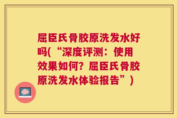 屈臣氏骨胶原洗发水好吗(“深度评测：使用效果如何？屈臣氏骨胶原洗发水体验报告”)