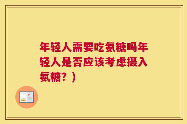 年轻人需要吃氨糖吗年轻人是否应该考虑摄入氨糖？)