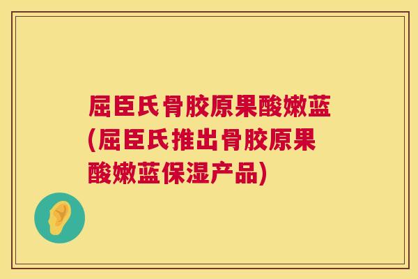 屈臣氏骨胶原果酸嫩蓝(屈臣氏推出骨胶原果酸嫩蓝保湿产品)