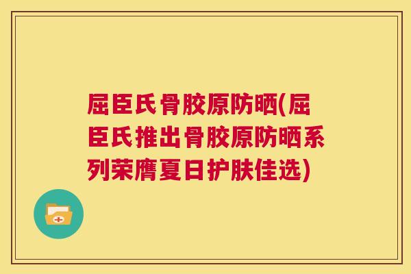 屈臣氏骨胶原防晒(屈臣氏推出骨胶原防晒系列荣膺夏日护肤佳选)