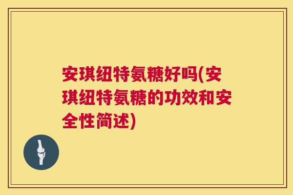 安琪纽特氨糖好吗(安琪纽特氨糖的功效和安全性简述)