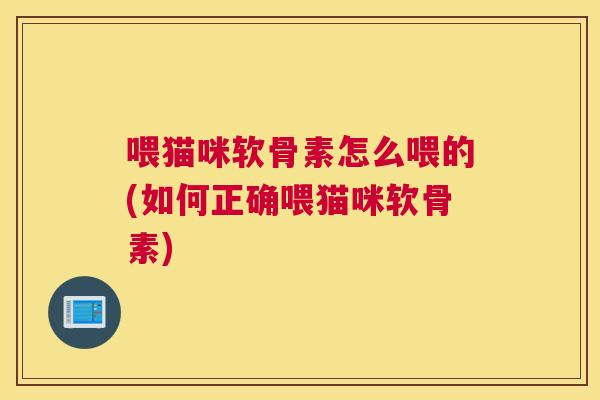 喂猫咪软骨素怎么喂的(如何正确喂猫咪软骨素)