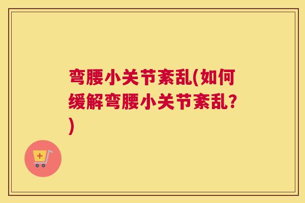 弯腰小关节紊乱(如何缓解弯腰小关节紊乱？)