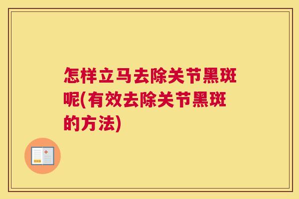 怎样立马去除关节黑斑呢(有效去除关节黑斑的方法)